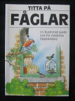 Titta p&aring; f&aring;glar : [en illustrerad guidebok f&ouml;r nykl&auml;ckta f&aring;gelsk&aring;dare]