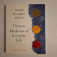 Wood Becomes Water: Chinese Medicine in Everyday Life