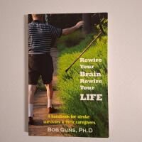 Rewire Your Brain, Rewire Your Life: A Handbook for Stroke Survivors & Their Caregivers