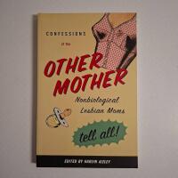Confessions of the Other Mother: Nonbiological Lesbian Moms Tell All!