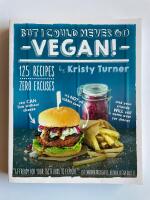 But I could never go vegan! - 125 recipes that prove you can live without cheese, it&rsquo;s not all rabbit food, and your friends will still come over for dinner