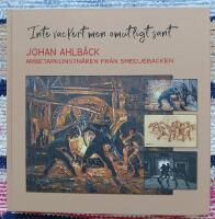 "Inte vackert men omutligt sant" : Johan Ahlb&auml;ck arbetarkonstn&auml;ren fr&aring;n Smedjebacken