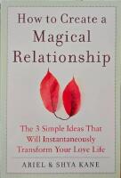 How to Create a Magical Relationship: The 3 Simple Ideas that Will Instantaneously Transform Your Love Life