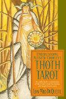 Understanding Aleister Crowley's Thoth Tarot : An Authoritative Examination of the World's Most Fascinating and Magical Tarot Cards