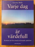 Varje dag &auml;r v&auml;rdefull - konsten att leva med en kronisk sjukdom