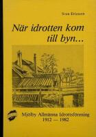N&auml;r idrotten kom till byn... Mj&ouml;lby allm&auml;nna Idrottsf&ouml;rening  1912-1982.