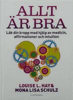 Allt &auml;r bra : L&auml;k din kropp med hj&auml;lp av medicin, affirmationer och intuition