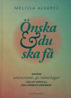 &Ouml;nska & du ska f&aring; : anv&auml;nd universums 40 naturlagar f&ouml;r att uppfylla dina innersta dr&ouml;mmar