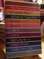 Londoners. The Days and Nights of London Now. As Told by Those Who Love It, Hate It, Live It, Left It and Long for It.