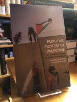 Popular Protest in Palestine. The Uncertain Future of Unarmed Resistance.