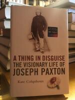 A Thing in Disguise. The Visionary Life of Joseph Paxton.