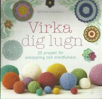 Virka dig lugn : 20 projekt f&ouml;r avkoppling och mindfulness