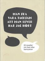 Man ska vara tacksam att man &ouml;verlevt har jag h&ouml;rt  : 22 noveller om livet efter barncancer