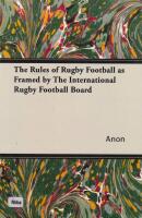 The Rules of Rugby Football as Framed by The International Rugby Football Board