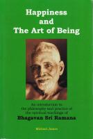 Happiness and the Art of Being: An Introduction to the Philosophy and Practice of the Spiritual Teachings of Bhagavan Sri Ramana