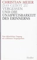 Das Gebot zu vergessen und die Unabweisbarkeit des Erinnerns. Vom &ouml;ffentlichen Umgang mit schlimmer Vergangenheit