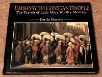 Embassy to Constantinople. The Travels of Lady Mary Wortley Montagu.