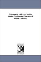 Prolegomena logica: an inquiry into the psychological character of logical processes