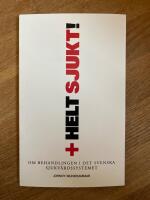 Helt sjukt! om behandlingen i det svenska sjukv&aring;rdssystemet