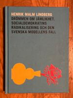 Dr&ouml;mmen om j&auml;mlikhet : Socialdemokratins radikalisering och den svenska modellens fall
