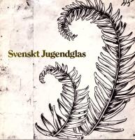 Svenskt jugendglas : &ouml;verf&aring;ngsglas 1898-1918 : 10.12.1980-1.3.1981 Nationalmuseum Stockholm
