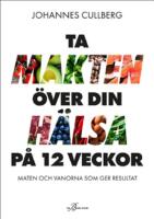 Ta makten &ouml;ver din h&auml;lsa p&aring; 12 veckor : maten och vanorna som ger resultat