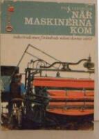  N&Auml;R MASKINERNA KOM -Industrialismen f&ouml;r&auml;ndrade m&auml;nniskornas v&auml;rld 