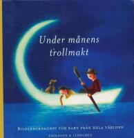 Under m&aring;nens trollmakt : Bilderbokskonst f&ouml;r barn fr&aring;n hela v&auml;rlden