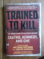 Trained to Kill. The Inside Story of CIA Plots Against Castro, Kennedy and Che