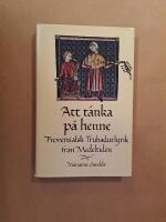 Att t&auml;nka p&aring; henne : provensalsk trubadurlyrik fr&aring;n medeltiden