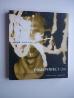 Mike Kelley. Foul Perfection. Essays and Criticism