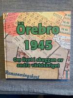 &Ouml;rebro 1945 : [om livet i skuggan av andra v&auml;rldskriget