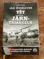 Jag &ouml;verlevde T&ecirc;t och J&auml;rntriangeln : en kompanichefs skakande ber&auml;ttelse fr&aring;n Vietnam