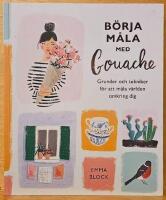 B&ouml;rja m&aring;la med gouache : grunder och tekniker f&ouml;r att m&aring;la v&auml;rlden omkring