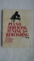 Piano Servicing, Tuning and Rebuilding: For the Professional, the Student, the Hobbyist 