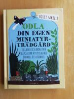 Odla din egen miniatyrtr&auml;dg&aring;rd : terrarier och andra sm&aring; tr&auml;dg&aring;rdar att lyckas med inomhus och utomhus (R6C3)