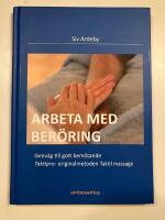 Arbeta med ber&ouml;ring f&ouml;r friskv&aring;rd och omv&aring;rdnad : inspiration och kunskap f&ouml;r dig som medvetet vill anv&auml;nda ber&ouml;ring i omsorg