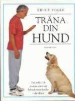 Tr&auml;na din hund - Det enkla och positiva s&auml;ttet att lydnadstr&auml;na hundar i alla &aring;ldrar 