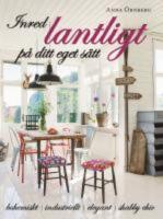 Inred lantligt p&aring; ditt eget s&auml;tt : bohemiskt, industriellt, elegant, shabby chic