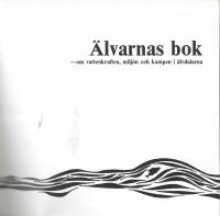 &Auml;lvarnas bok : om vattenkraften, milj&ouml;n och kampen i &auml;lvdalarna