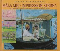 M&aring;la med impressionisterna : en inspirerande handledning steg f&ouml;r steg i deras stil och teknik