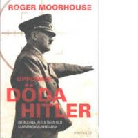 Uppdrag: D&ouml;da Hitler : intrigerna, attentaten och sammansv&auml;rjningarna