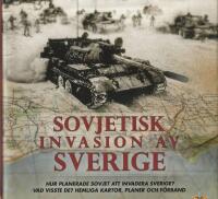 Sovjetisk invasion av Sverige : hur planerade Sovjet att invadera Sverige? Vad visste de? Hemliga kartor, planer och f&ouml;rband