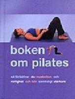 Boken om Pilates : s&aring; f&ouml;rb&auml;ttrar du muskelton och r&ouml;rlighet och blir samtidigt starkare