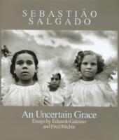 Sebasti&atilde;o Salgado: An Uncertain Grace. Essays by Eduardo Galeano and Fred Ritchin