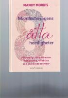 Manifesteringens &aring;tta hemligheter : f&ouml;rverkliga dina dr&ouml;mmar med snabba, effektiva och bepr&ouml;vade tekniker