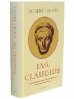 Jag, Claudius : fr&aring;n en sj&auml;lvbiografi av Tiberius Claudius, romarnas kejsare, f&ouml;dd 10 f. Kr., m&ouml;rdad och upph&ouml;jd till gud 54 e. Kr