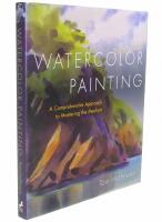WATERCOLOR PAINTING A Comprehensive Approach to Mastering the Medium