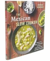 The Mexican Slow Cooker: Recipes for Mole, Enchiladas, Carnitas, Chile Verde Pork, and More Favorites [a Cookbook]