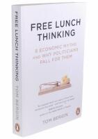 Free Lunch Thinking - 8 Economic Myths and Why Politicians Fall for Them